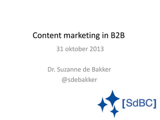Content marketing in B2B
31 oktober 2013
Dr. Suzanne de Bakker
@sdebakker
 