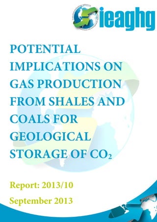 POTENTIAL
IMPLICATIONS ON
GAS PRODUCTION
FROM SHALES AND
COALS FOR
GEOLOGICAL
STORAGE OF CO2
Report: 2013/10
September 2013
 