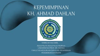 KEPEMIMPINAN
KH. AHMAD DAHLAN
Abdul Mut'hi Abdul Munir Mulkhan
UNIVERSITAS PROF. DR. HAMKA
FAKULTAS KEGURUAN DAN ILMU PENDIDIKAN
PENDIDIKAN EKONOMI
NABIILAH SALSABIL
 