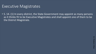 Dr.
Khakare
Vikas
Executive Magistrates
• S. 14. (1) In every district, the State Government may appoint as many persons
as it thinks fit to be Executive Magistrates and shall appoint one of them to be
the District Magistrate.
 