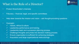 What is the Role of a Director?
• Protect Shareholder’s Interests
• Fiduciary – financial, legal, and specific committees
• Help steer towards the mission and vision – ask thought-provoking questions
• Oversight:
✓ Values, ethics & culture
✓ Leadership performance and training
✓ Leadership team and succession planning process
✓ Challenge thoughts and probe into decision making process
✓ Ensure organization is sufficient for achieving strategies
✓ Acquisition and large organizational restructurings
10
 
