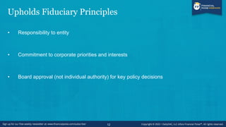 Upholds Fiduciary Principles
• Responsibility to entity
• Commitment to corporate priorities and interests
• Board approval (not individual authority) for key policy decisions
12
 