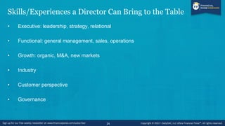 Skills/Experiences a Director Can Bring to the Table
• Executive: leadership, strategy, relational
• Functional: general management, sales, operations
• Growth: organic, M&A, new markets
• Industry
• Customer perspective
• Governance
24
 