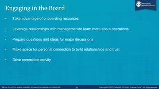 Engaging in the Board
• Take advantage of onboarding resources
• Leverage relationships with management to learn more about operations
• Prepare questions and ideas for major discussions
• Make space for personal connection to build relationships and trust
• Drive committee activity
26
 
