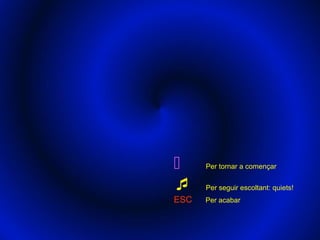

ESC

Per tornar a començar
Per seguir escoltant: quiets!
Per acabar

 