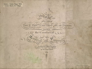 1
Derby’s Estate Maps 1824,
1 Cover, Book of 21 Maps
Property of Joe Moloney Barronstown
 