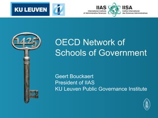 OECD Network of
Schools of Government
Geert Bouckaert
President of IIAS
KU Leuven Public Governance Institute
 