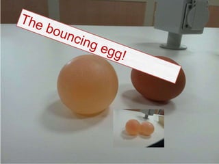 The bouncen egg
 