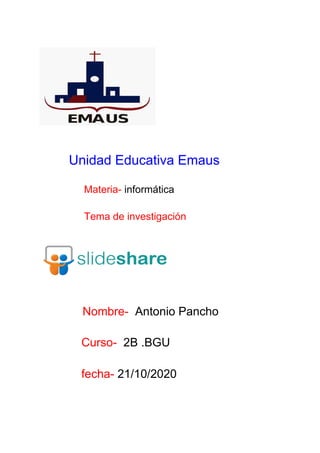 ​ ​Unidad Educativa Emaus
Materia-​ informática
Tema de investigación
​Nombre​-​ Antonio Pancho
Curso-​ 2B .BGU
fecha- ​21/10/2020
 