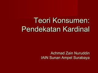 Teori Konsumen:
Pendekatan Kardinal


           Achmad Zain Nuruddin
     IAIN Sunan Ampel Surabaya
 