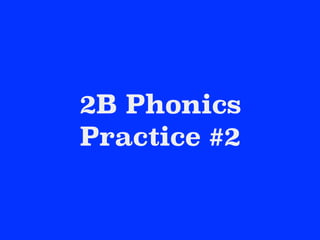 2B Phonics
Practice #2
 