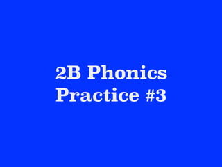 2B Phonics
Practice #3
 