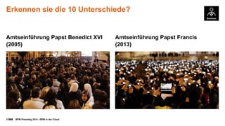 © BPM Praxistag 2014 - BPM in der Cloud 
Erkennensiedie 10 Unterschiede? 
AmtseinführungPapstBenedict XVI (2005) 
AmtseinführungPapstFrancis (2013)  