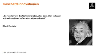 © BPM Praxistag 2014 - BPM in der Cloud 
Geschäftsinnovationen 
„Die reinste Form des Wahnsinns ist es, alles beim Alten zu lassen und gleichzeitig zu hoffen, dass sich was ändert.“ 
Albert Einstein  