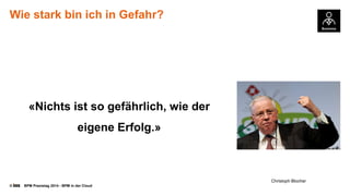 © BPM Praxistag 2014 - BPM in der Cloud 
Wiestark bin ichin Gefahr? 
«Nichts ist so gefährlich, wie der eigene Erfolg.» 
Christoph Blocher  