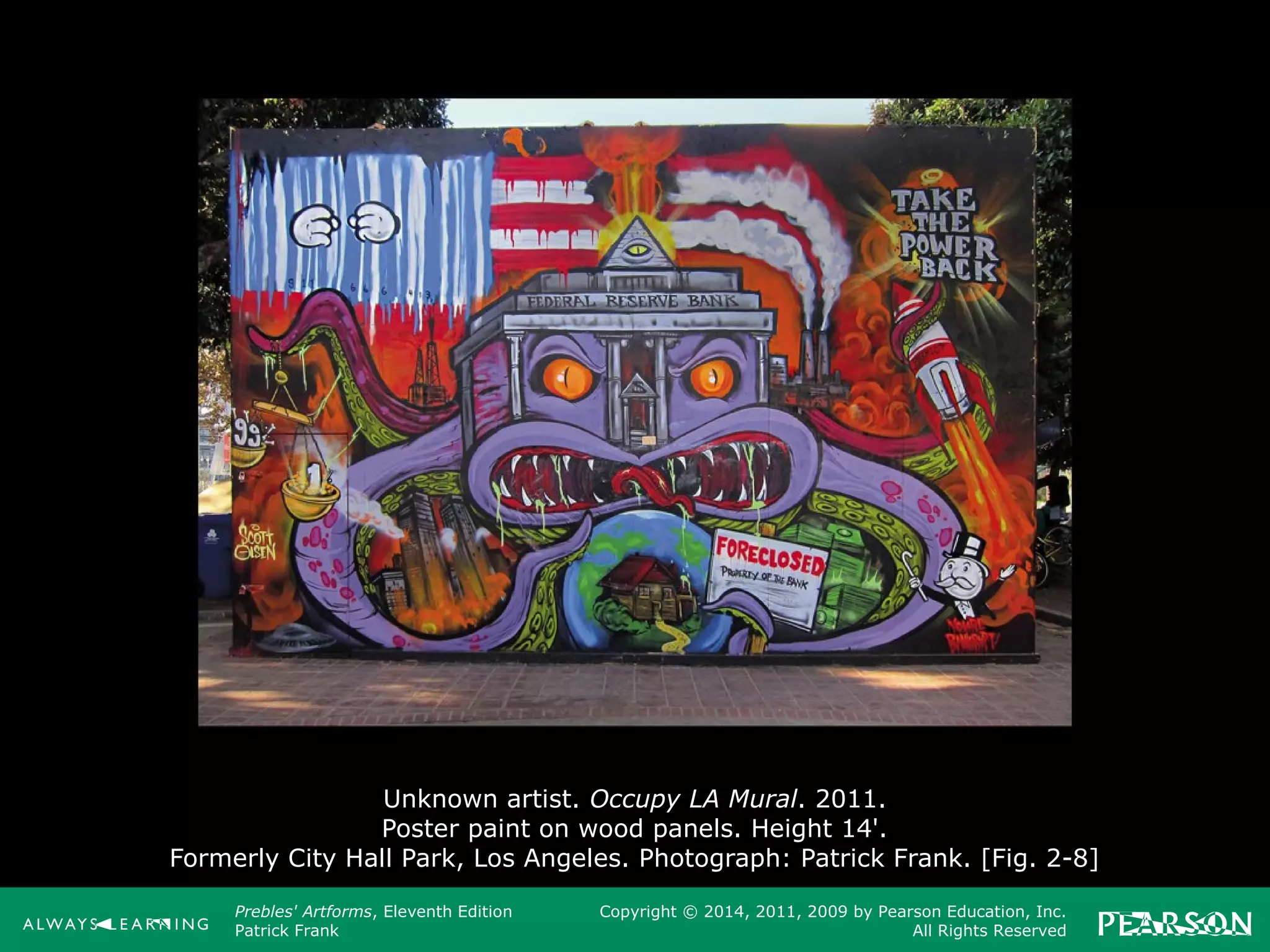 Prebles' Artforms, Eleventh Edition
Patrick Frank
Copyright © 2014, 2011, 2009 by Pearson Education, Inc.
All Rights Reserved
Unknown artist. Occupy LA Mural. 2011.
Poster paint on wood panels. Height 14'.
Formerly City Hall Park, Los Angeles. Photograph: Patrick Frank. [Fig. 2-8]
 