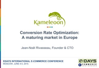 Conversion Rate Optimization:
A maturing market in Europe
EDAYS INTERNATIONAL E-COMMERCE CONFERENCE
MOSCOW, JUNE 4-5, 2015
Jean-Noël Rivasseau, Founder & CTO
 