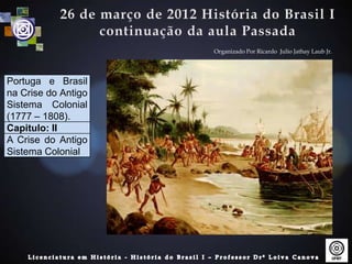 Organizado Por Ricardo Julio Jathay Laub Jr.




Portuga e Brasil
na Crise do Antigo
Sistema Colonial
(1777 – 1808).
Capitulo: II
A Crise do Antigo
Sistema Colonial
 
