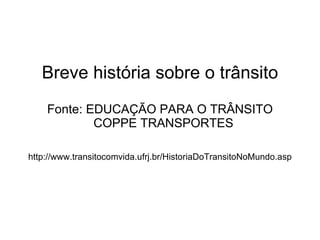 Breve história sobre o trânsito Fonte: EDUCAÇÃO PARA O TRÂNSITO   COPPE TRANSPORTES http://www.transitocomvida.ufrj.br/HistoriaDoTransitoNoMundo.asp   