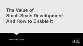 The Value of
Small-Scale Development
And How to Enable It
BRIAN FALK, Director
 