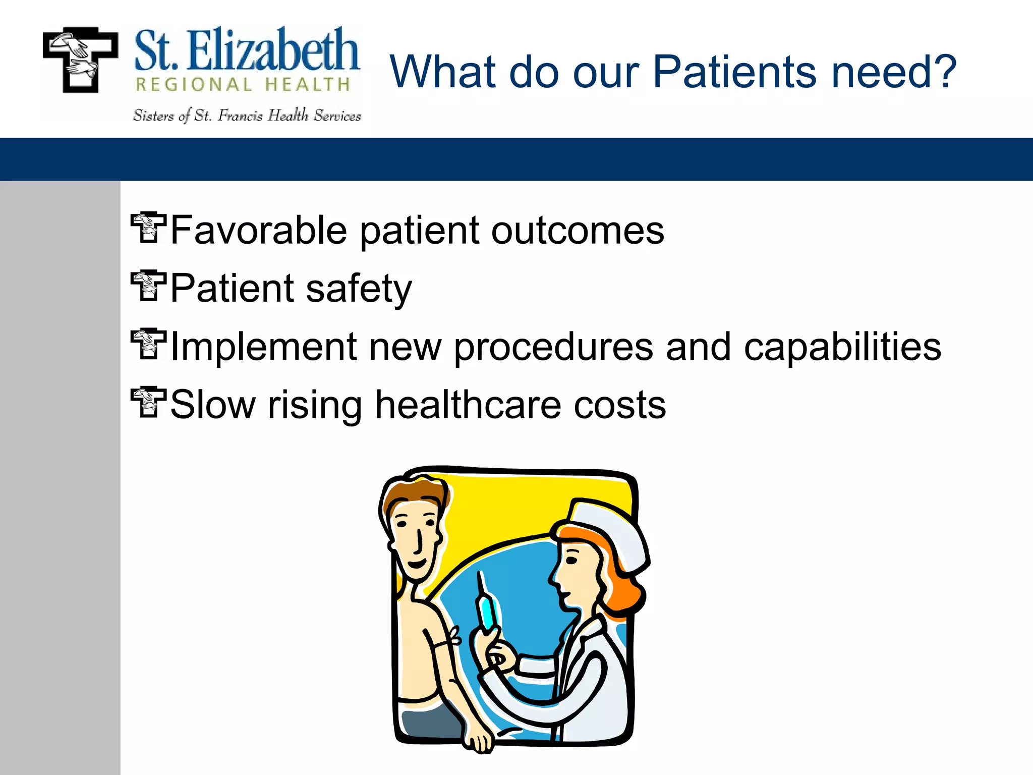 What do our Patients need?


Favorable patient outcomes
Patient safety
Implement new procedures and capabilities
Slow rising healthcare costs
 