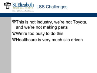 LSS Challenges


This is not industry, we’re not Toyota,
and we’re not making parts
We’re too busy to do this
Healthcare is very much silo driven
 