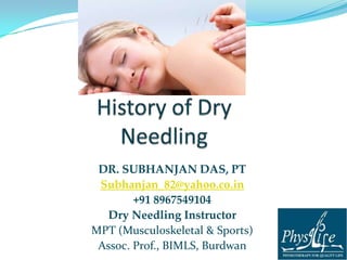 DR. SUBHANJAN DAS, PT 
Subhanjan_82@yahoo.com 
+91 8967549104 
Dry Needling Instructor 
MPT (Musculoskeletal & Sports) 
Assoc. Prof., BIMLS, Burdwan 
 
