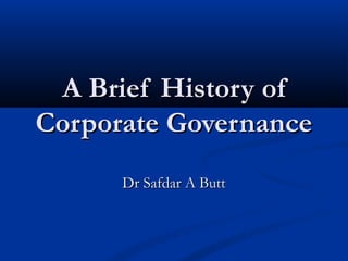 A Brief History ofA Brief History of
Corporate GovernanceCorporate Governance
Dr Safdar A ButtDr Safdar A Butt
 