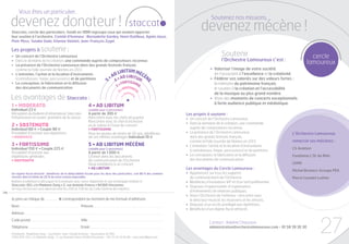 Vous êtes un particulier,

devenez donateur !
Staccato, cercle des particuliers, fondé en 1999 regroupe ceux qui veulent apporter
                                                                                               staccat
                                                                                                                                              Soutenez nos missions,
                                                                                                                                       devenez mécène !
leur soutien à l’orchestre. Comité d’honneur : Bernadette Gardey, Henri Dutilleux, Agnès Jaoui,
Piotr Moss, Yutaka Sado, Etienne Vatelot, Jean-François Zygel.

Les projets à soutenir :
•	   Un concert de l’Orchestre Lamoureux                                                                                                               Soutenir                                          cercle
                                                                                                                                                       l’Orchestre Lamoureux c’est :
•	
•	
     Dans le domaine de la création, une commande auprès de compositeurs reconnus
     La présence de l’Orchestre Lamoureux dans des grands festivals français,
                                                                                                                                                                                                       lamoureux
	    comme la Folle Journée de Nantes en 2013                                                                                                 •	   Valoriser l’image de votre société,
                                                                   IBITUM MÉ
•	   L’entretien, l’achat et la location d’instruments          D L LIB         C                                                             	    en l’associant à l’excellence et la créativité.
                                                             • A • AD      ITU ÈN
	    (contrebasses, harpe, percussions) 	et de partitions       4             M                                                               •	   Fédérer vos salariés sur des valeurs fortes :
                                                                    FORTISSIMO




                                                                         5




                                                                                                           E
•	   La conception, la fabrication et la diffusion                                                                                            	    la mémoire du patrimoine français,
                                                                 3•
	    des documents de communication                                 •S
                                                                      OSTENUT                                                                 	    le soutien à la création et l’accessibilité
                                                                                      2
                                                                                                                                              	    de la musique au plus grand nombre.




                                                                                                      O
                                                                                              DERA
                                                                                            MO

Les avantages de Staccato :
                                                                                                  T




                                                                                      1•
                                                                                                                                              •	   Vivre des moments de concerts exceptionnels




                                                                                                  O
                                                                                                                                              	    à forte audience publique et médiatique.
1 • MODERATO                                                   4 • AD LIBITUM
Individuel 23 €                                                (valable pour 2 personnes)
Réception du bulletin d’information Staccato                   A partir de 300 €                                           Les projets à soutenir :
Présentation en avant-première de la saison                    Rencontre avec les chefs de pupitre                         •	   Un concert de l’Orchestre Lamoureux
                                                               Rencontre avec le chef d’orchestre
                                                                                                                           •	   Dans le domaine de la création, une commande
2 • SOSTENUTO                                                  ou le soliste à l’issue du concert
Individuel 60 € • Couple 90 €                                  + FORTISSIMO                                                	    auprès de compositeurs reconnus
Possibilité d’assister aux répétitions                         Pour les jeunes de moins de 26 ans, bénéficiez              •	   La présence de l’Orchestre Lamoureux                           L’Orchestre Lamoureux
+ MODERATO                                                     de ces mêmes avantages Individuel 10 €                      	    dans des grands festivals français,
                                                                                                                           	    comme la Folle Journée de Nantes en 2013                       remercie ses mécènes :
3 • FORTISSIMO                                                 5 • AD LIBITUM MÉCÈNE                                       •	   L’entretien, l’achat et la location d’instruments
Individuel 150 € • Couple 225 €                                (valable pour 2 personnes)                                                                                                      CS Aviation
                                                                                                                           	    (contrebasses, harpe, percussions) et de partitions
Possibilité d’assister aux                                     A partir de 1 000 €
répétitions générales                                          Citation dans les documents                                 •	   La conception, la fabrication et la diffusion                  Fondation L’Or du Rhin
+ SOSTENUTO                                                    de communication de l’Orchestre                             	    des documents de communication
                                                               Deux invitations à un concert                                                                                                   LVMH
                                                               + AD LIBITUM                                                Les avantages du Cercle Lamoureux :
                                                                                                                                                                                               Michel Brunoro-Groupe PEA
Un régime fiscal attractif : bénéficiez de la déductibilité fiscale pour les dons des particuliers, soit 66 % des sommes   •	   Apparaissez sur tous les supports
versées dans la limite de 20 % de votre revenu imposable.                                                                  	    de communication de l’Orchestre.                               Pierre Caradot Luthier
Bulletin d’adhésion à découper et à renvoyer avec votre règlement et une enveloppe timbrée à :                             •	   Bénéficiez d’invitations VIP et d’un tarif préférentiel.
Staccato-OCL c/o Madame Zang • 2, rue Anatole France • 94300 Vincennes                                                     •	   Disposez d’opportunités d’organisation
Un reçu fiscal vous sera adressé (articles 200 et 238 bis du Code Général des Impôts).
                                                                                                                           	    d’événements de relations publiques.
                                                                                                                           •	   Vivez l’Orchestre de l’intérieur : rencontre avec
Je joins un chèque de .........….…. € correspondant au montant de ma formule d’adhésion.                                   	    le directeur musical, les musiciens et les artistes.
Nom	                                                   Prénom                                                              •	   Disposez d’un accès privilégié aux répétitions.
                                                                                                                           •	   Bénéficiez d’un régime fiscal attractif.
Adresse




                                                                                                                                                                                                               27
Code postal	                                           Ville
                                                                                                                                             Contact : Adeline Chausson
Téléphone	                                             Email                                                                                 administration@orchestrelamoureux.com - 01 58 39 30 30
Présidente : Madeleine Zang - Secrétaire : Jean-Claude Emorine - Association loi 1901
STACCATO-OCL c/o Madame Zang - 2, rue Anatole France 94300 Vincennes - Tél : 01 43 74 36 88 - staccatocl@aol.com
 