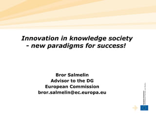 Innovation in knowledge society - new paradigms for success!   Bror Salmelin Advisor to the DG European Commission [email_address] 