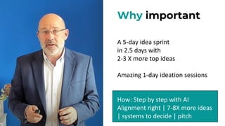 Why important
A 5-day idea sprint
in 2.5 days with
2-3 X more top ideas
Amazing 1-day ideation sessions
How: Step by step with AI
Alignment right | 7-8X more ideas
| systems to decide | pitch
 