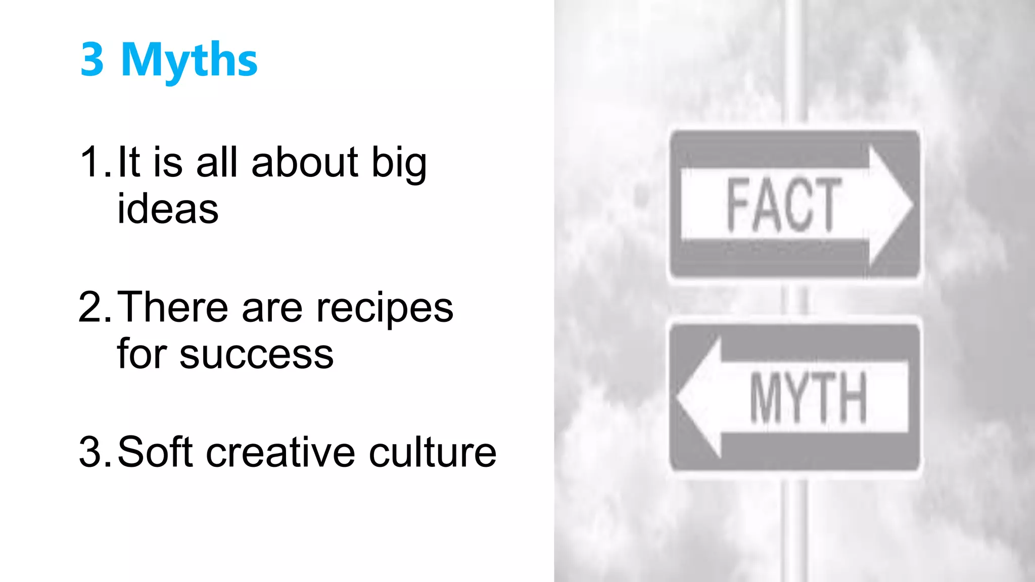 3 Myths
1.It is all about big
ideas
2.There are recipes
for success
3.Soft creative culture
 