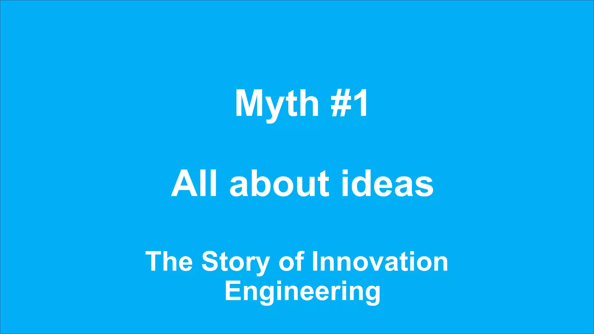 Myth #1
All about ideas
The Story of Innovation
Engineering
 