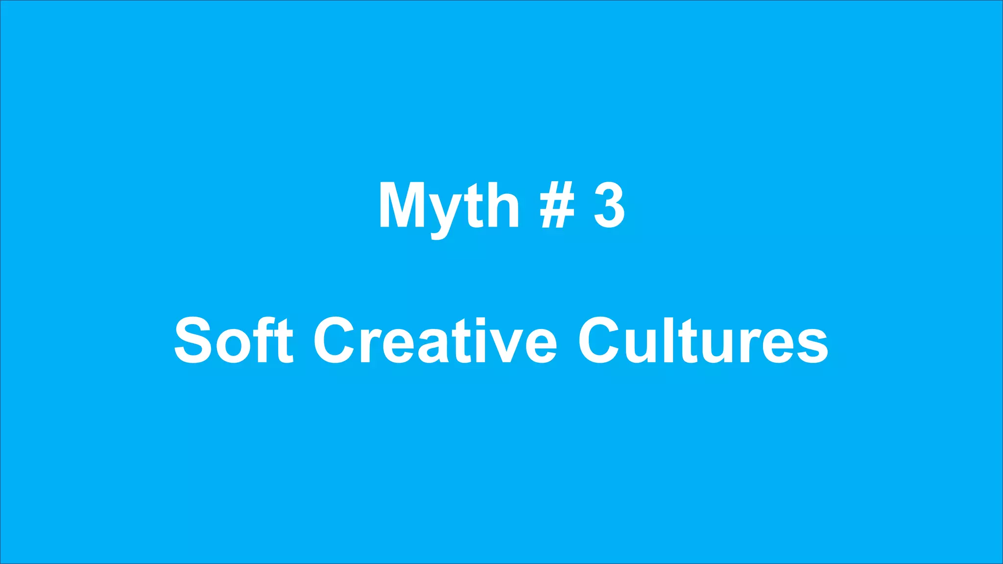 Myth # 3
Soft Creative Cultures
 