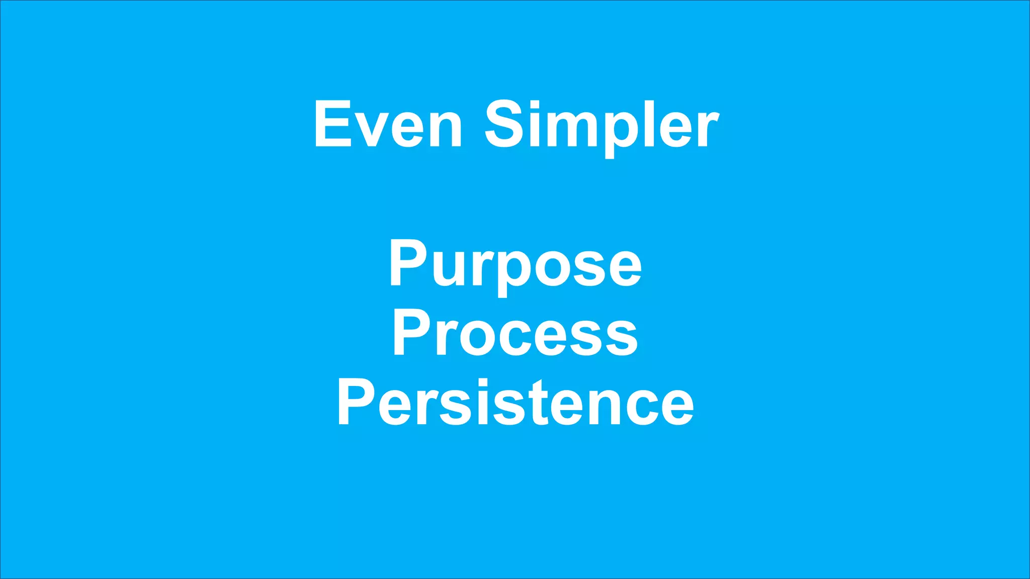 Even Simpler
Purpose
Process
Persistence
 
