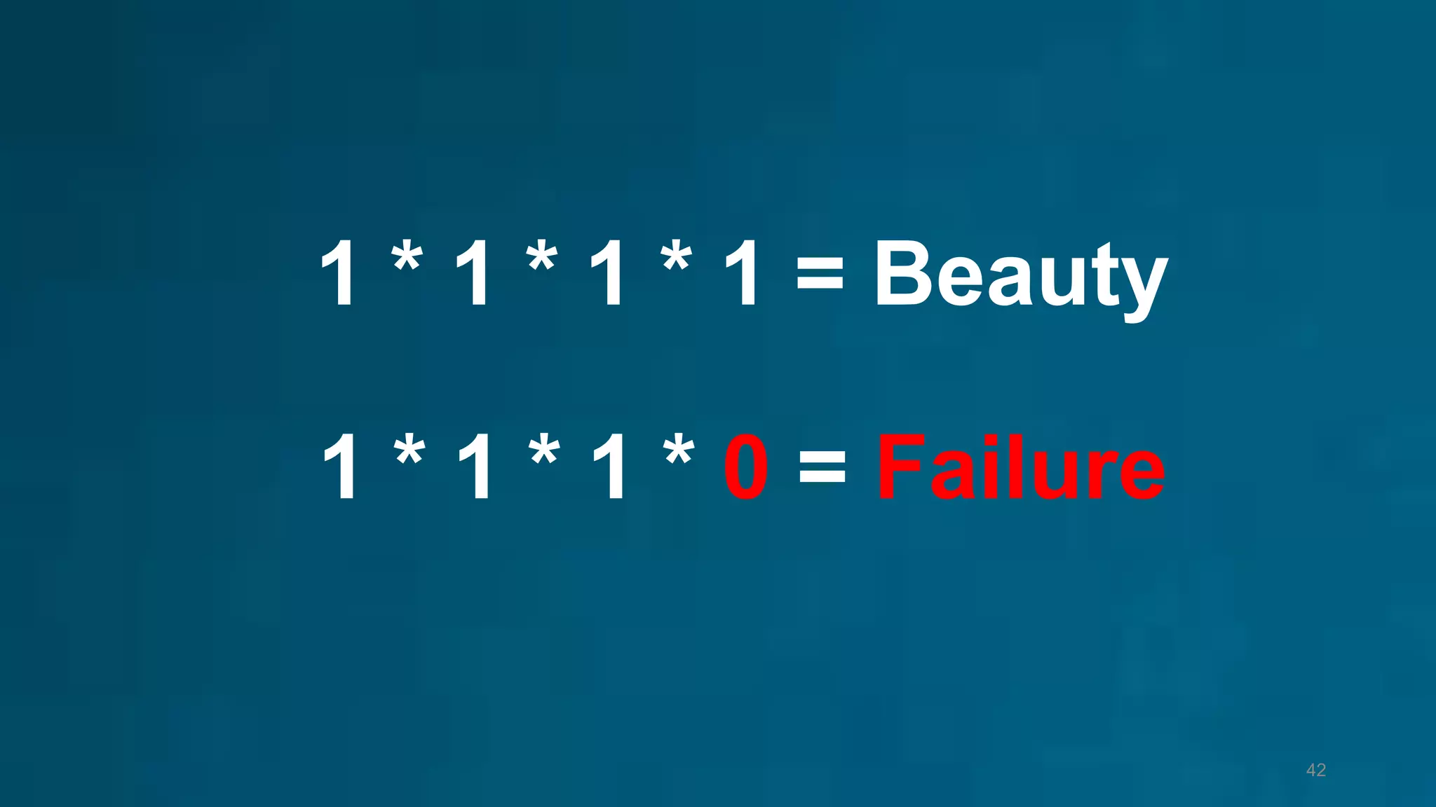 1 * 1 * 1 * 1 = Beauty
1 * 1 * 1 * 0 = Failure
42
 
