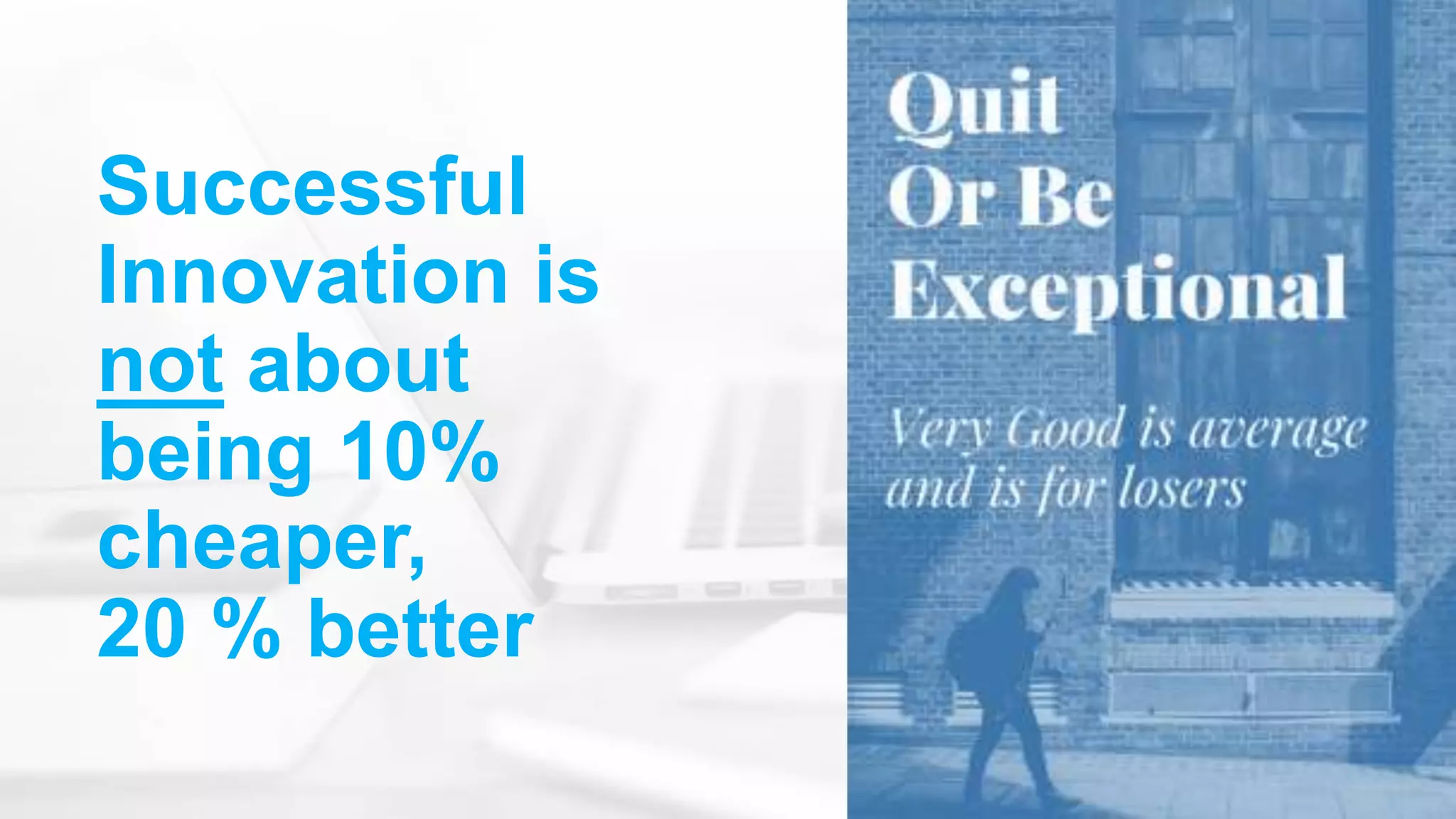 Successful
Innovation is
not about
being 10%
cheaper,
20 % better
 