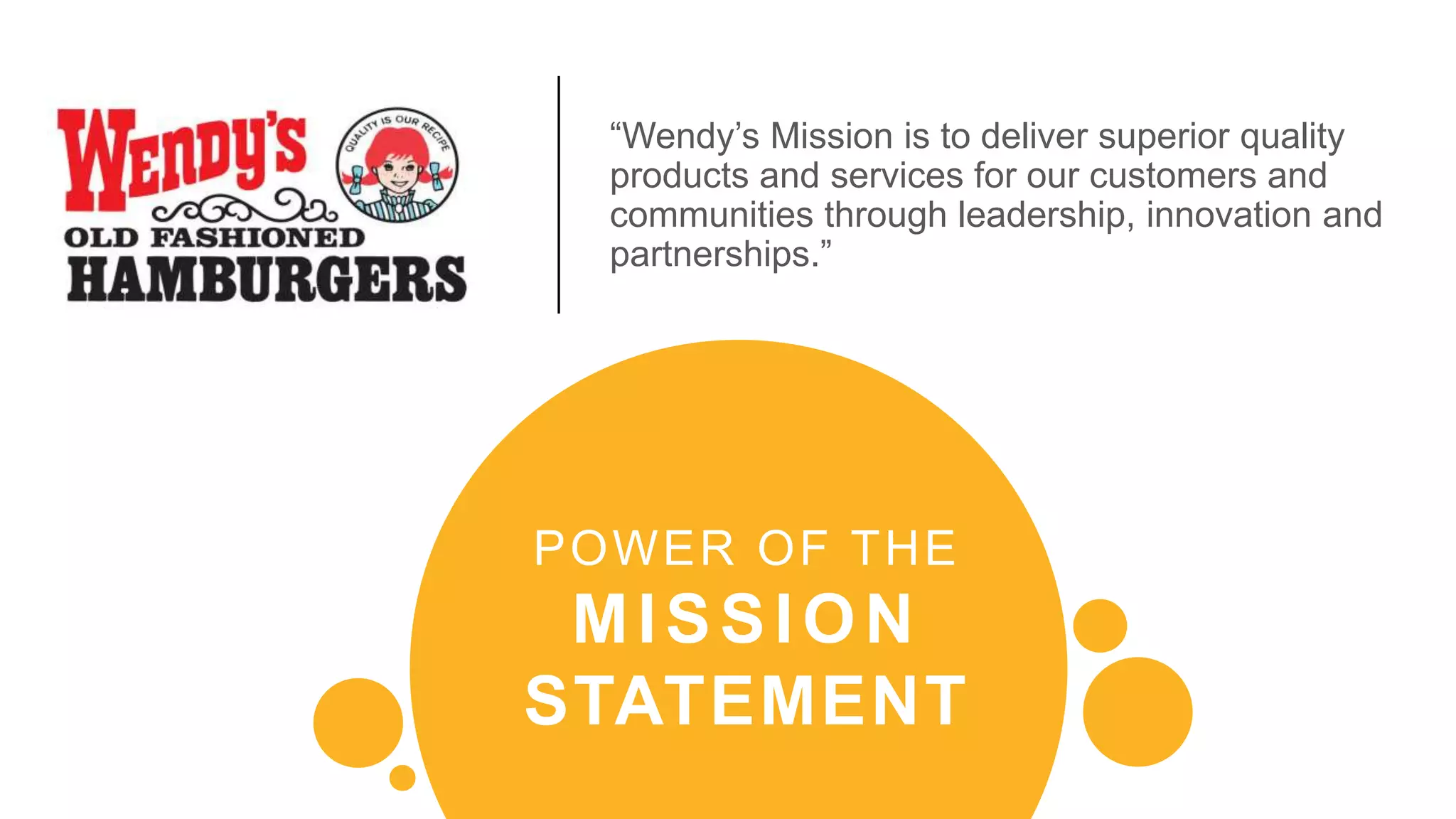 “Wendy’s Mission is to deliver superior quality
products and services for our customers and
communities through leadership, innovation and
partnerships.”
POWER OF THE
MISSION
STATEMENT
 