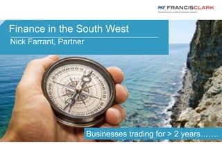 Finance in the South West
Nick Farrant, Partner
Businesses trading for > 2 years…….
 