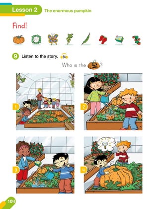 Find!
1 2
3 4
9 Listen to the story. 64
Who is the ?
Lesson 2 The enormous pumpkin
104
 