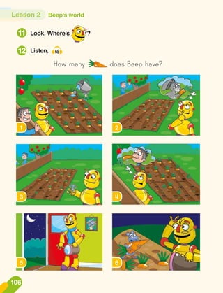 Look. Where’s ?
Listen. 65
1 2
3 4
5 6
How many does Beep have?
11
12
106
Lesson 2 Beep's world
 