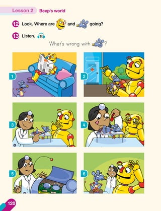 Look. Where are and going?
Listen. 74
What’s wrong with ?
12
13
1 2
3 4
5 6
Beep's world
Lesson 2
120
 