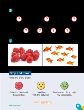 Stop and think!
Read and show a face.
I don’t understand
the activities.
I need help
with the activities.
I understand. I can help
my classmates.
Activity book
Pages
6-7
11
Welcome back!
3
4
Say the missing numbers.
Look and count.
1
11
5
15
3
13
7 9
19
2
12
6
16
4
14
8
18
10
20
?
? ? ? ?
? ?
 