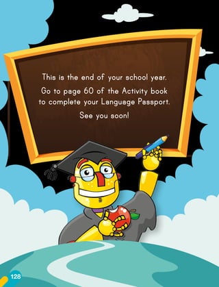 This is the end of your school year.
Go to page 60 of the Activity book
to complete your Language Passport.
See you soon!
128
 