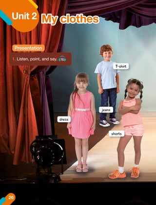 Unit 2
Presentation
T-shirt
jeans
dress
shorts
1.	Listen, point, and say. 16
My clothes
26
 
