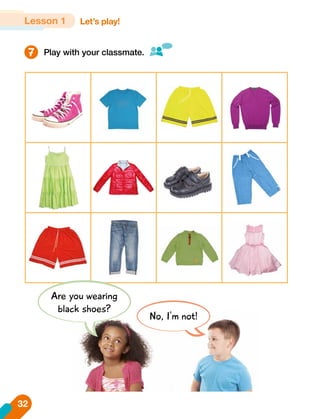Play with your classmate.
Are you wearing
black shoes?
No, I'm not!
7
Let’s play!
Lesson 1
32
 