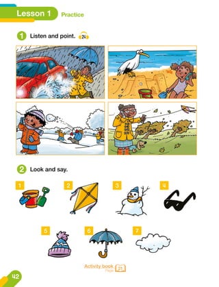 Lesson 1 Practice
1
2
Listen and point. 24
Look and say.
Activity book
Page 21
1 2
5
3
6
4
7
42
 