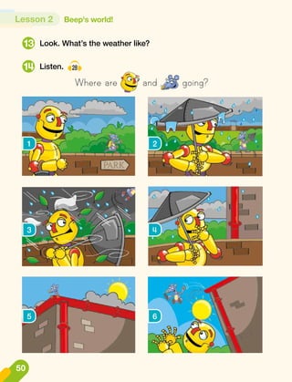 Lesson 2 Beep's world!
Look. What’s the weather like?
Listen. 28
Where are and going?
13
14
1 2
3
5
4
6
50
 
