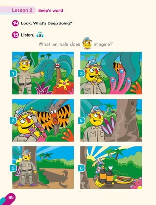Look. What’s Beep doing?
Listen. 38
What animals does imagine?
14
15
1 2
3 4
5 6
Beep's world
Lesson 2
64
 
