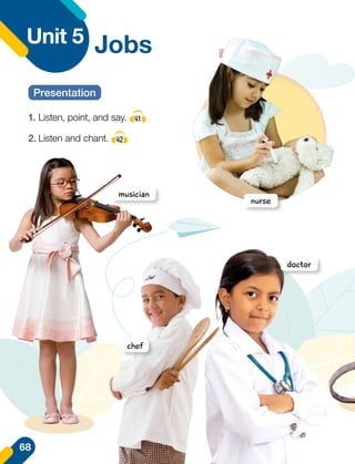 Jobs
Unit 5
1.	Listen, point, and say. 41
2.	Listen and chant. 42
Presentation
doctor
musician
chef
nurse
68
 